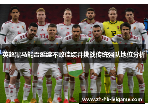 英超黑马能否延续不败佳绩并挑战传统强队地位分析