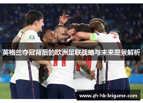 英格兰夺冠背后的欧洲足联战略与未来愿景解析