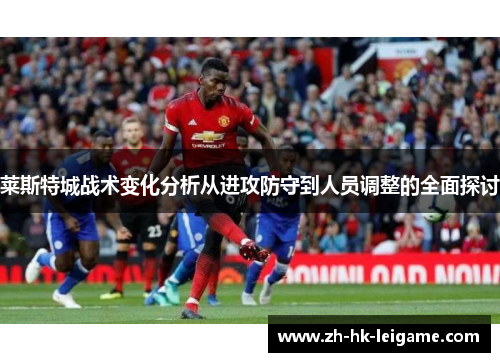 莱斯特城战术变化分析从进攻防守到人员调整的全面探讨