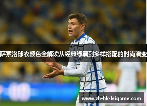 萨索洛球衣颜色全解读从经典绿黑到多样搭配的时尚演变 萨索洛球衣颜色全解读从经典绿黑到多样搭配的时尚演变