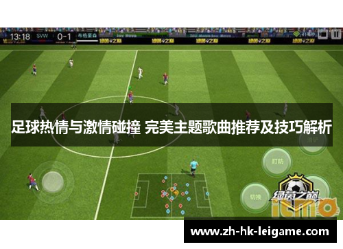 足球热情与激情碰撞 完美主题歌曲推荐及技巧解析