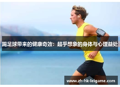 踢足球带来的健康奇效:超乎想象的身体与心理益处 踢足球带来的健康奇效:超乎想象的身体与心理益处