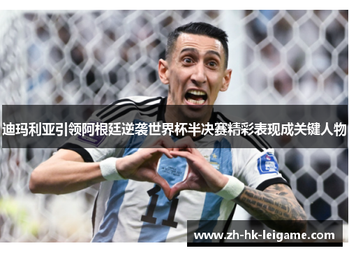 迪玛利亚引领阿根廷逆袭世界杯半决赛精彩表现成关键人物