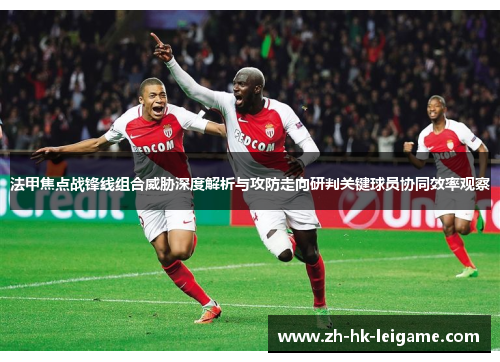 法甲焦点战锋线组合威胁深度解析与攻防走向研判关键球员协同效率观察