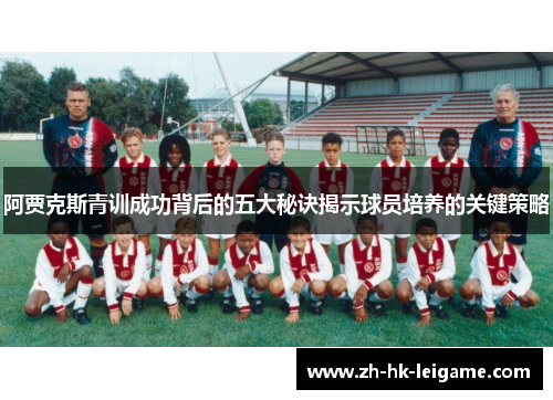 阿贾克斯青训成功背后的五大秘诀揭示球员培养的关键策略 阿贾克斯青训成功背后的五大秘诀揭示球员培养的关键策略