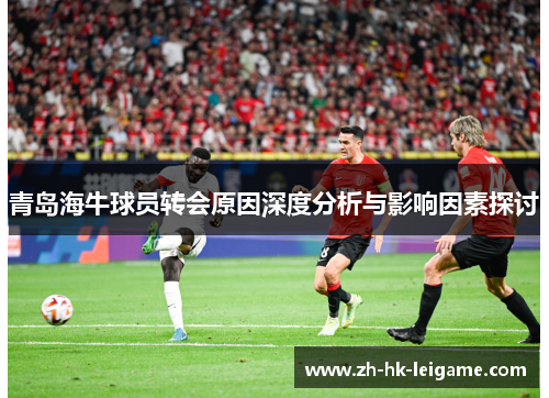 青岛海牛球员转会原因深度分析与影响因素探讨