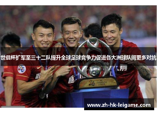 世俱杯扩军至三十二队提升全球足球竞争力促进各大洲球队间更多对抗 世俱杯扩军至三十二队提升全球足球竞争力促进各大洲球队间更多对抗