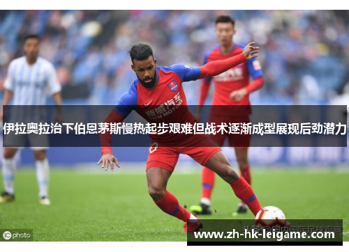 伊拉奥拉治下伯恩茅斯慢热起步艰难但战术逐渐成型展现后劲潜力