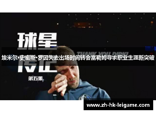 埃米尔·史密斯·罗因失去出场时间转会富勒姆寻求职业生涯新突破