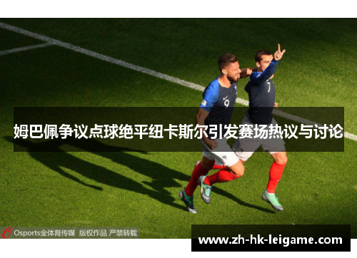 姆巴佩争议点球绝平纽卡斯尔引发赛场热议与讨论