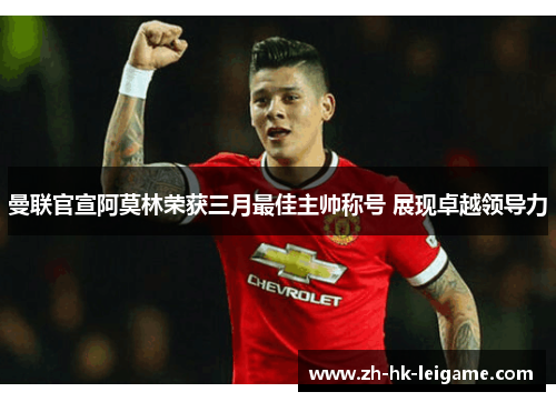 曼联官宣阿莫林荣获三月最佳主帅称号 展现卓越领导力 曼联官宣阿莫林荣获三月最佳主帅称号 展现卓越领导力