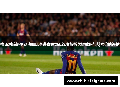 梅西对阵热刺欧协联比赛进攻端贡献深度解析关键数据与战术价值评估 梅西对阵热刺欧协联比赛进攻端贡献深度解析关键数据与战术价值评估
