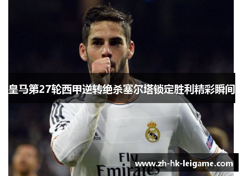 皇马第27轮西甲逆转绝杀塞尔塔锁定胜利精彩瞬间