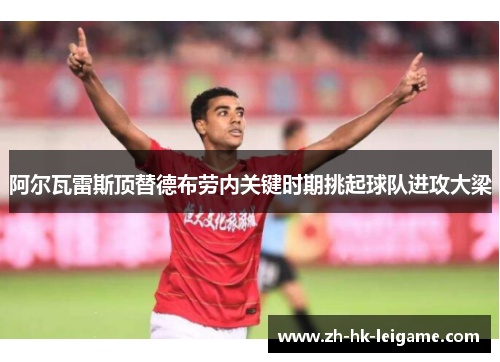 阿尔瓦雷斯顶替德布劳内关键时期挑起球队进攻大梁