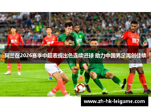 阿兰在2026赛季中超表现出色连续进球 助力中国男足再创佳绩