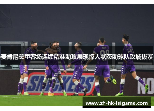 麦肯尼意甲客场连续精准助攻展现惊人状态助球队攻城拔寨