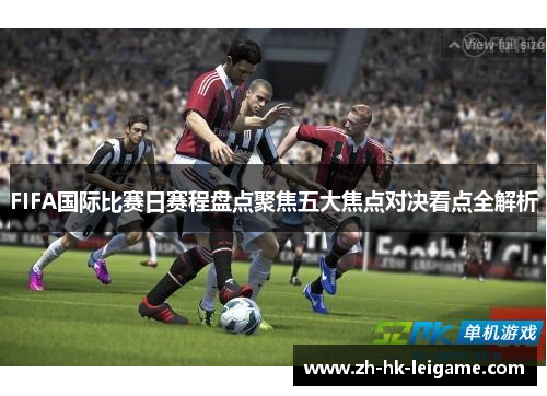 FIFA国际比赛日赛程盘点聚焦五大焦点对决看点全解析 FIFA国际比赛日赛程盘点聚焦五大焦点对决看点全解析