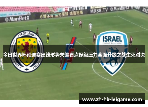 今日世界杯预选赛出线形势关键看点保级压力全面升级之战生死对决 今日世界杯预选赛出线形势关键看点保级压力全面升级之战生死对决