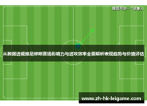 从数据透视维尼修斯赛场影响力与进攻效率全面解析表现趋势与价值评估