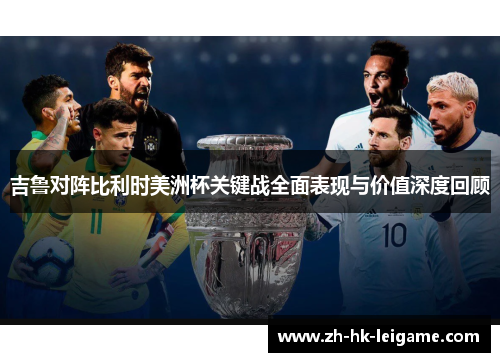 吉鲁对阵比利时美洲杯关键战全面表现与价值深度回顾 吉鲁对阵比利时美洲杯关键战全面表现与价值深度回顾