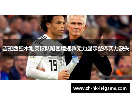 吉拉西独木难支球队陷困境拯救无力显示整体实力缺失