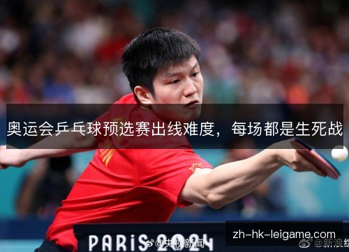 奥运会乒乓球预选赛出线难度,每场都是生死战 奥运会乒乓球预选赛出线难度,每场都是生死战
