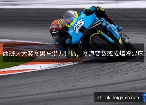 西班牙大奖赛黑马潜力评估，赛道变数或成爆冷温床