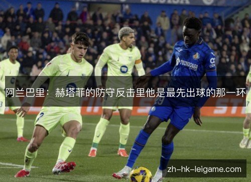 阿兰巴里：赫塔菲的防守反击里他是最先出球的那一环